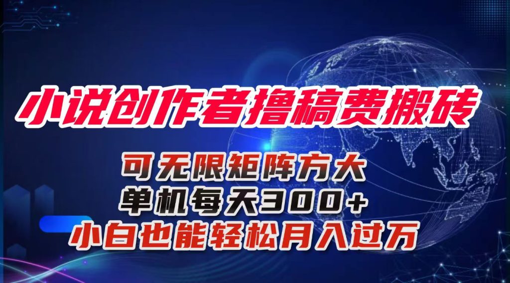 小说创作者撸稿费搬砖玩法，单机每天300+小白也能轻松月入过万的保姆级...-资源教程须哥