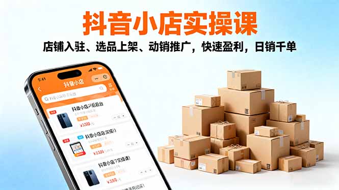 2025抖音小店实操课，店铺入驻、选品上架、动销推广，快速盈利，日销千单-资源教程须哥