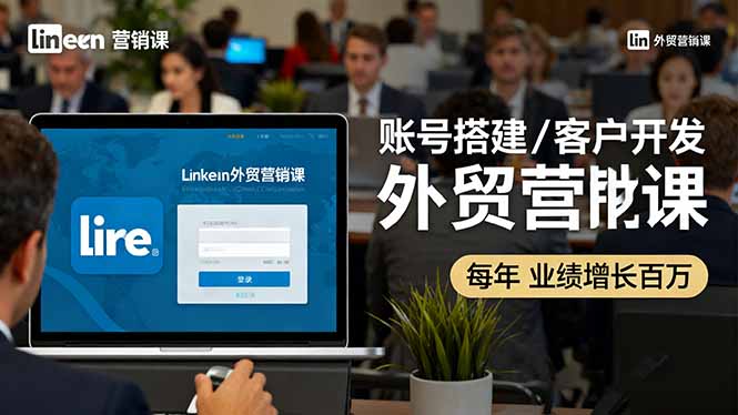 LinkedIn外贸营销课:账号搭建/客户开发/成交转化,年业绩增长百万+-资源教程须哥