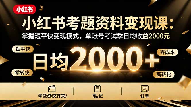 小红书考题资料变现课:掌握短平快变现模式,单账号考试季日均收益2000元-资源教程须哥