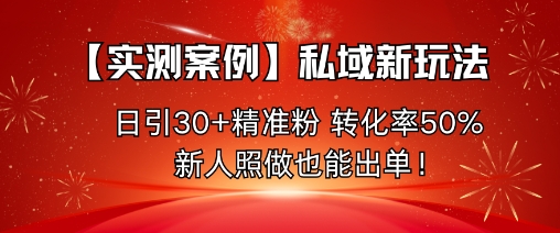 【实测案例】私域新玩法，日引30+精准粉，转化率50%，新人照做也能出单！-资源教程须哥