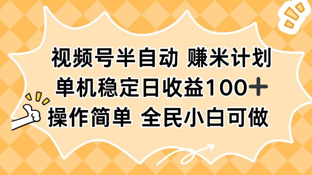 视频号半自动赚米计划，单机稳定日收益100+，操作简单可批量操作-资源教程须哥