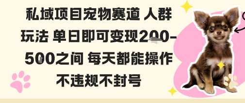 私域宠物项目赛道人群玩法单日即可变现2-5张之间每天都能操作不违规不封号-资源教程须哥
