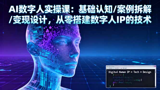 AI数字人实操课：基础认知/案例拆解/变现设计，从零搭建数字人IP的技术-资源教程须哥