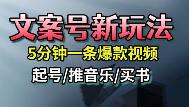 文案号新玩法，5分钟一条爆款视频，流量高，起号快，多方位变现-资源教程须哥