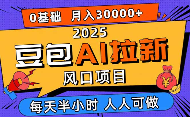 2025豆包AI拉新风口项目，0粉0基础月入3W+，新手小白轻松学会-资源教程须哥