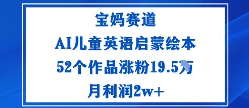 宝妈赛道：AI儿童英语启蒙绘本52个作品涨粉19.5W月利润2w+-资源教程须哥