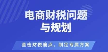 电商企业财税风险与规避，直击财税痛点，制定专属方案-资源教程须哥