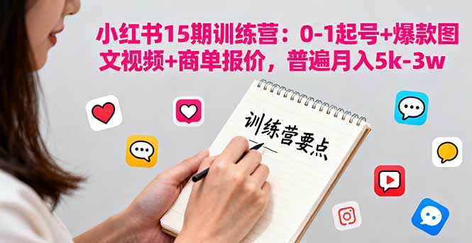 小红书15期训练营：0-1起号+爆款图文视频+商单报价，普遍月入5k-3w-资源教程须哥
