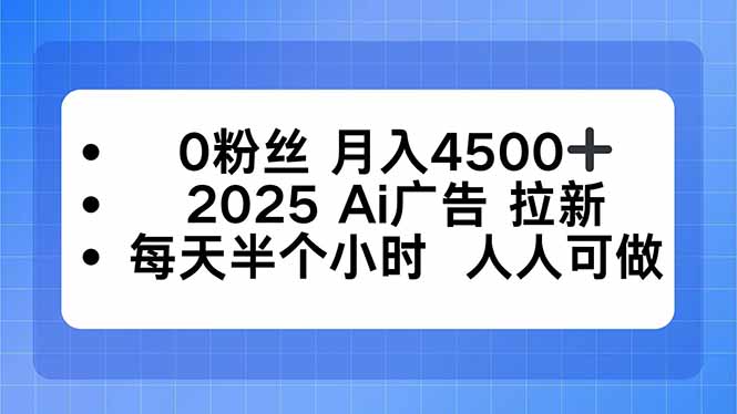 0粉丝 月入4500+，2025AI广告拉新，每天半个小时 人人可做-资源教程须哥