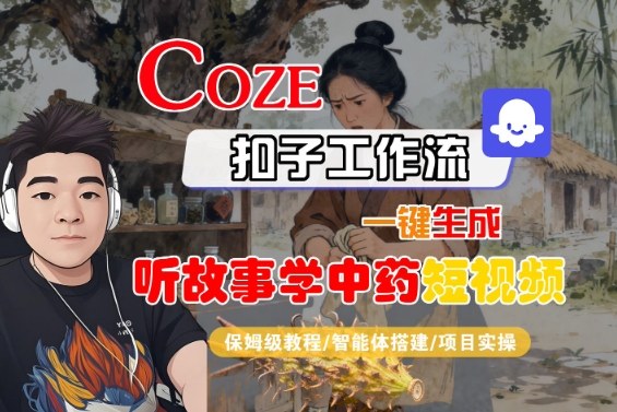 Coze扣子智能体工作流一键生成“听故事学中药“短视频，全流程保姆级教学-资源教程须哥
