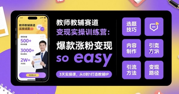 教师教辅赛道变现实操训练营，爆款涨粉变现so easy-资源教程须哥