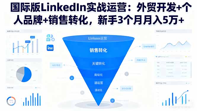 国际版LinkedIn实战运营：外贸开发+个人品牌+销售转化，新手3个月月入5万+-资源教程须哥