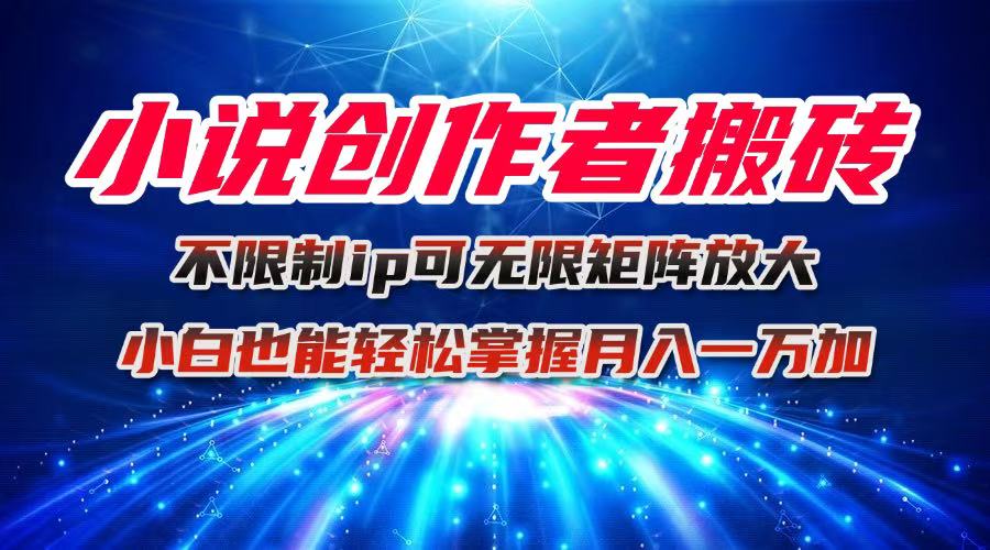 小说创作者搬砖玩法，不限制IP简单无脑 可矩阵无限放大小白也能实现轻...-资源教程须哥