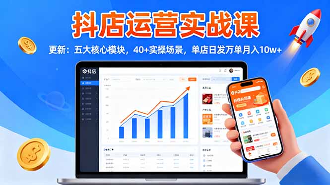 抖店运营实战课-更新：五大核心模块，40+实操场景，单店日发万单月入10w+-资源教程须哥