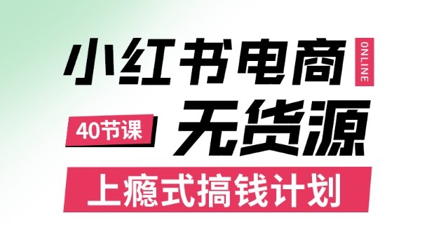 小红书无货源电商课程，上瘾式搞钱计划，不论月薪3k还是3W都应该学的賺钱技巧-资源教程须哥