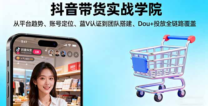 抖音带货实战学院:从平台趋势/账号定位/蓝V认证到团队搭建/Dou+投放全链路-资源教程须哥
