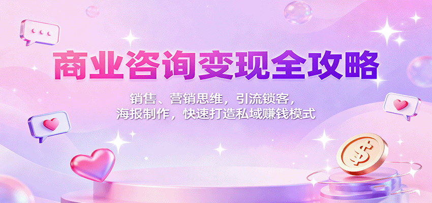 商业咨询变现全攻略：销售、营销思维，引流锁客，海报制作，快速打造私域赚钱模式-资源教程须哥