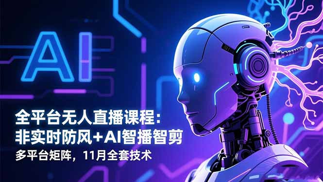 全平台无人直播课程：非实时防风＋AI智播智剪＋多平台矩阵，11月全套技术-资源教程须哥