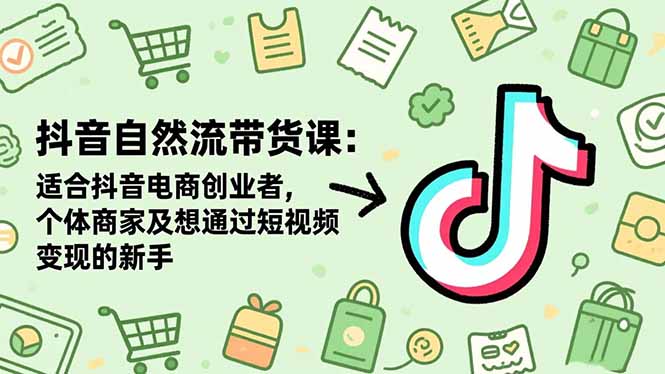 抖音自然流带货课：适合抖音电商创业者,个体商家及想通过短视频变现的新手-资源教程须哥