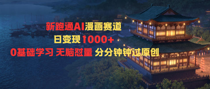新跑通AI漫画赛道日变现1k+0基础学习无脑怼量分分钟钟过原创-资源教程须哥