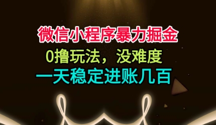 微信小程序暴力掘金，0撸玩法，没难度，一天稳定进账几张【揭秘】-资源教程须哥