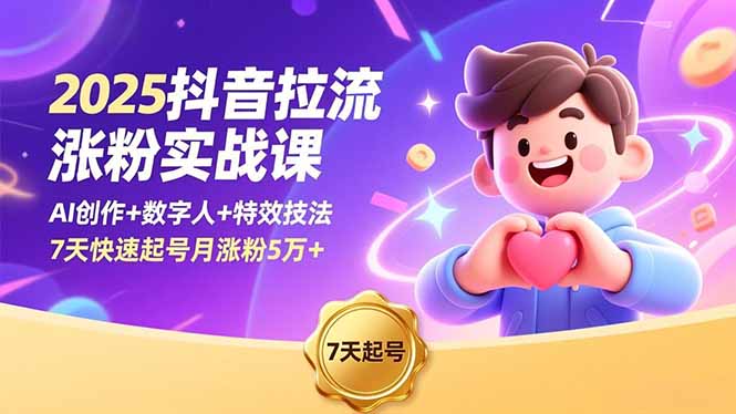 2025抖音拉流涨粉实战课，AI创作+数字人+特效技法，7天快速起号月涨粉5万+-资源教程须哥