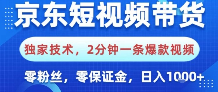 京东短视频带货，独家技术，2分钟一条爆款视频，0粉丝，0保证金，操作简单，日入1k【揭秘】-资源教程须哥