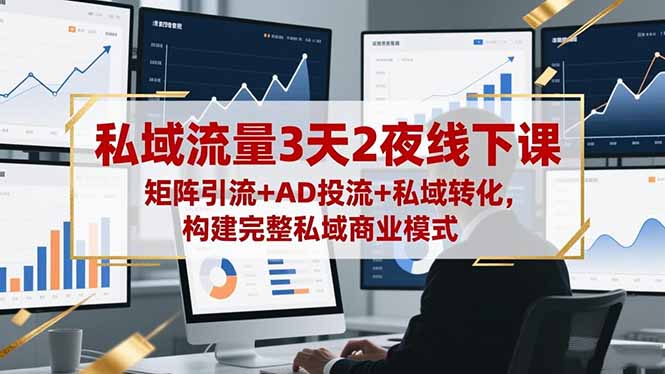私域流量3天2夜线下课，矩阵引流+AD投流+私域转化，构建完整私域商业模式-资源教程须哥