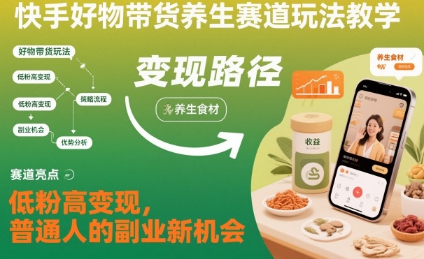 快手好物带货养生赛道玩法教学，低粉高变现，普通人的副业新机会-资源教程须哥