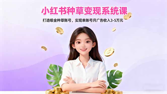 小红书种草变现系统课：打造吸金种草账号，实现单账号月广告收入3-5万元-资源教程须哥