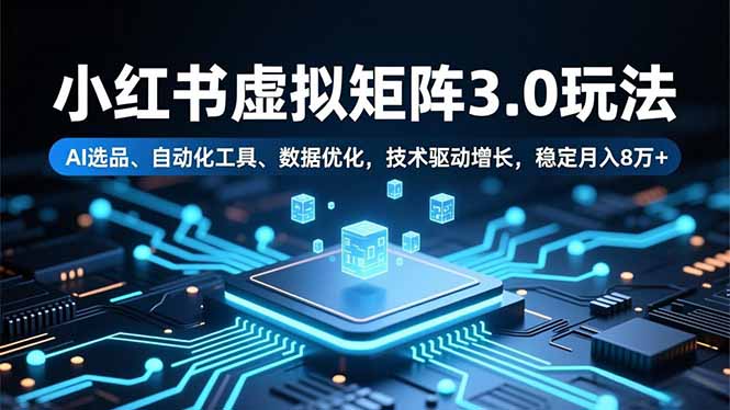 小红书虚拟矩阵3.0玩法，AI选品、自动化工具、数据优化，技术驱动增长，稳定月入8万+-资源教程须哥