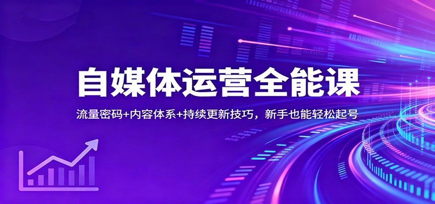 自媒体运营全能课：流量密码+内容体系+持续更新技巧，新手也能轻松起号-资源教程须哥
