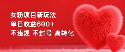 女粉项目新玩法单日收益6张+不违规不封号高转化-资源教程须哥