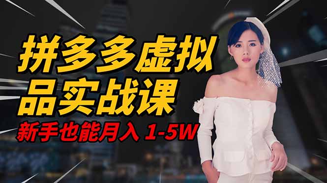 2025 拼多多虚拟品系统实战课，轻资产项目，可矩阵开工作室，新手也能...-资源教程须哥