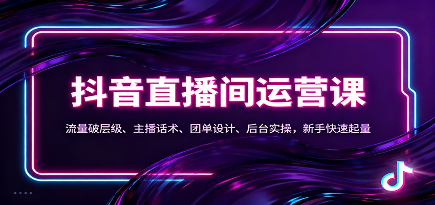 抖音同城直播间运营课：流量破层级、主播话术、团单设计、后台实操，新手快速起量-资源教程须哥
