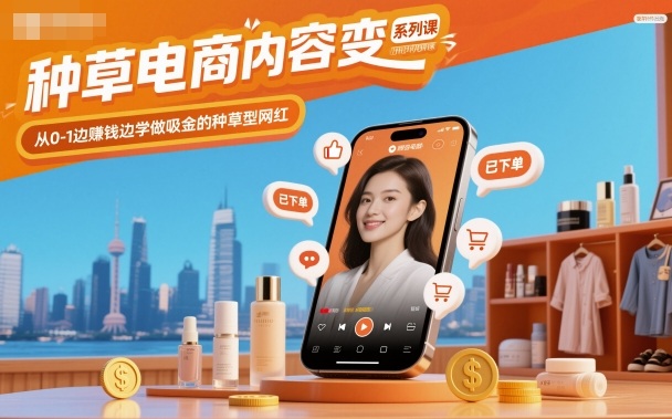 种草电商内容变现系列课，从0-1边賺钱边学做吸金的种草型网红-资源教程须哥