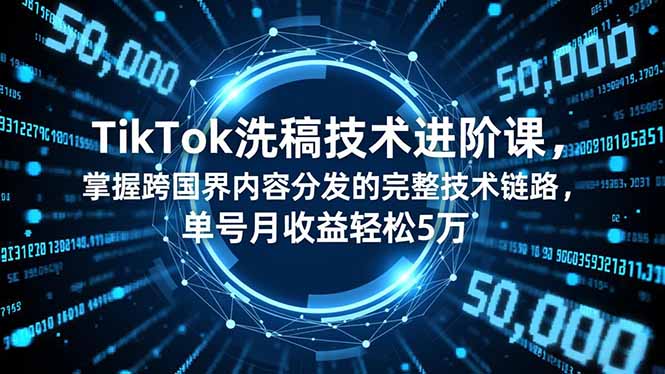 TikTok洗稿技术进阶课，掌握跨国界内容分发的完整技术链路，单号月收益轻松5万-资源教程须哥