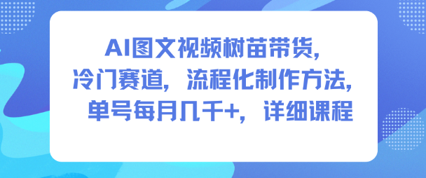 AI图文视频树苗带货，冷门赛道，流程化制作方法，单号每月几K，详细课程-资源教程须哥