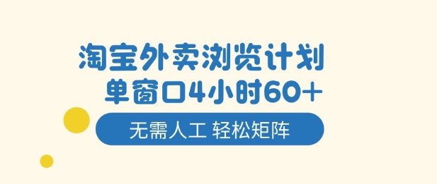 淘宝外卖浏览计划，到窗口4小时60+无需人工，轻松矩阵开干【揭秘】-资源教程须哥