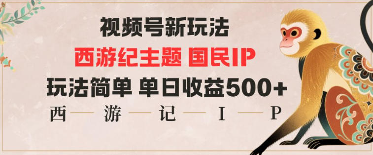 视频号分成新玩法，西游记主题国民IP，玩法简单，单日收益多张-资源教程须哥