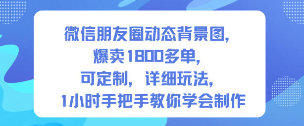 微信朋友圈动态背景图，爆卖1800多单，可定制，详细的玩法，1小时手把手教你学会制作【第一期】-资源教程须哥