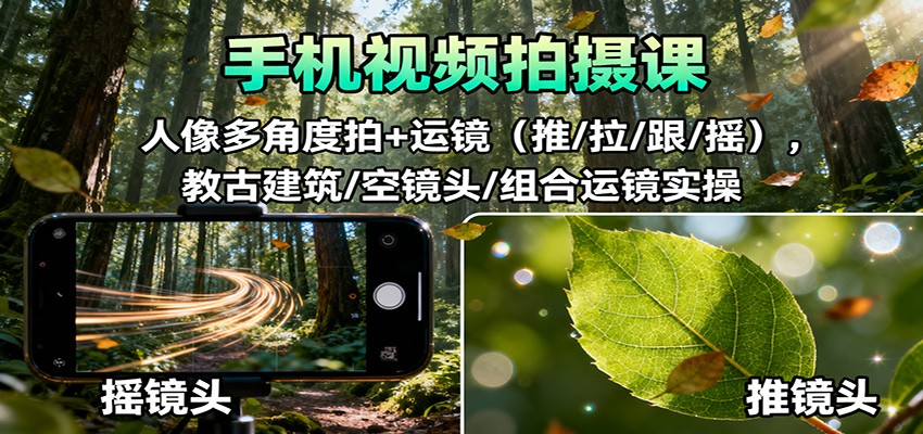 手机视频拍摄课：人像多角度拍+运镜(推/拉/跟/摇)，古建筑/空镜头/组合运镜实操-资源教程须哥