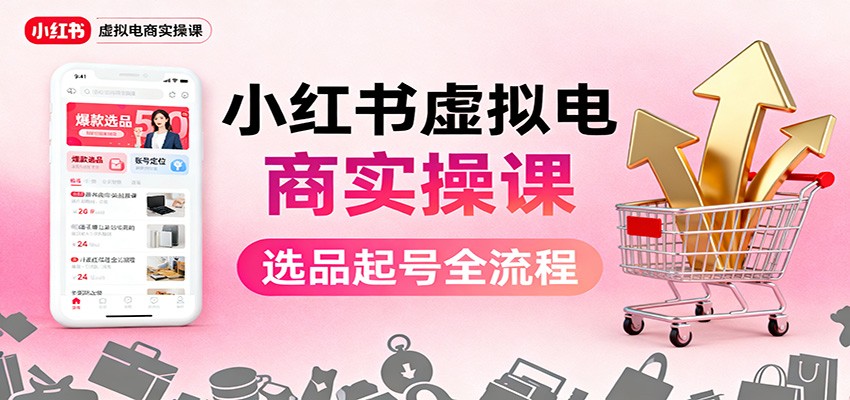 小红书虚拟电商实操课：选品起号+AI 内容创作+店铺运营+引流私域+自动化发笔记-资源教程须哥