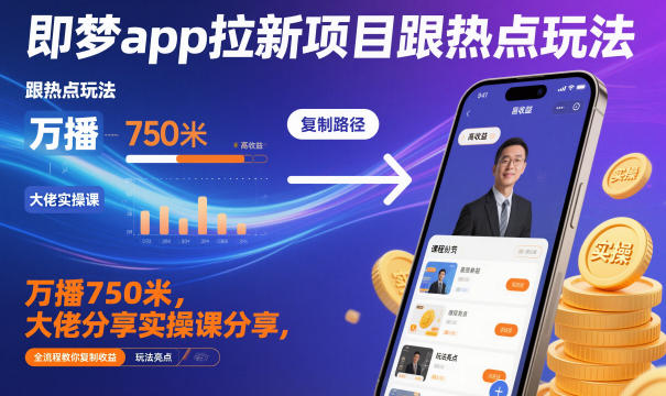 即梦app拉新项目跟热点玩法,万播750米,大佬分享实操课分享,全流程教你复制收益-资源教程须哥
