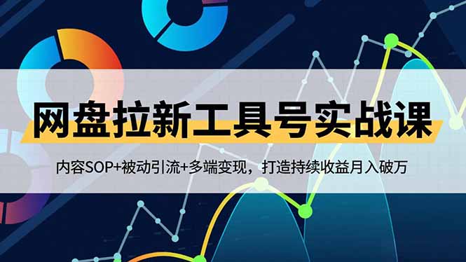网盘拉新工具号实战课，内容SOP+被动引流+多端变现，打造持续收益月入破万-资源教程须哥