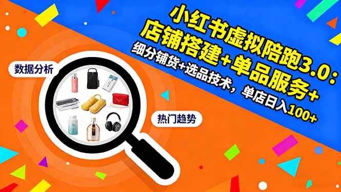 小红书虚拟陪跑3.0：店铺搭建+单品服务+细分铺货+选品技术，单店日入100+-资源教程须哥
