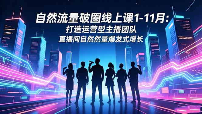 自然流量破圈线上课1-11月：打造运营型主播团队 直播间自然流量爆发式增长-资源教程须哥