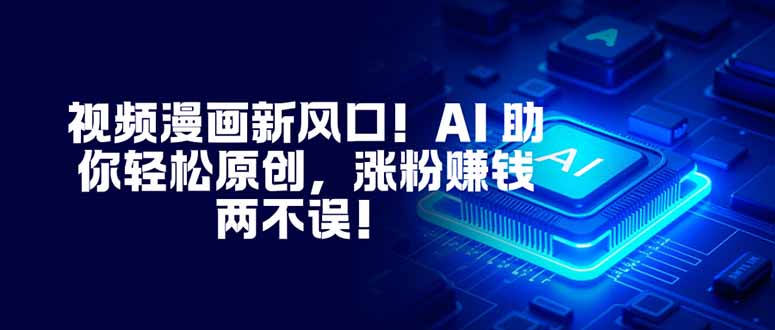 视频漫画新风口！AI 助你轻松原创，涨粉赚钱两不误！-资源教程须哥