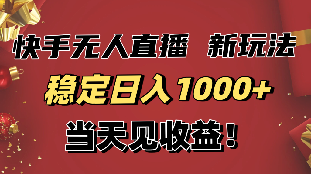 稳定日入1000+！快手无人直播带货新玩法，当天见收益！小白轻松躺赚-资源教程须哥